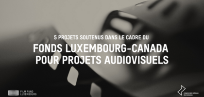 5 projets soutenus dans le cadre du Fonds Luxembourg-Canada pour projets audiovisuels